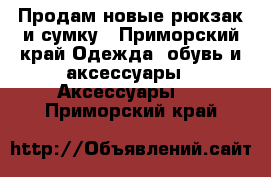 Продам новые рюкзак и сумку - Приморский край Одежда, обувь и аксессуары » Аксессуары   . Приморский край